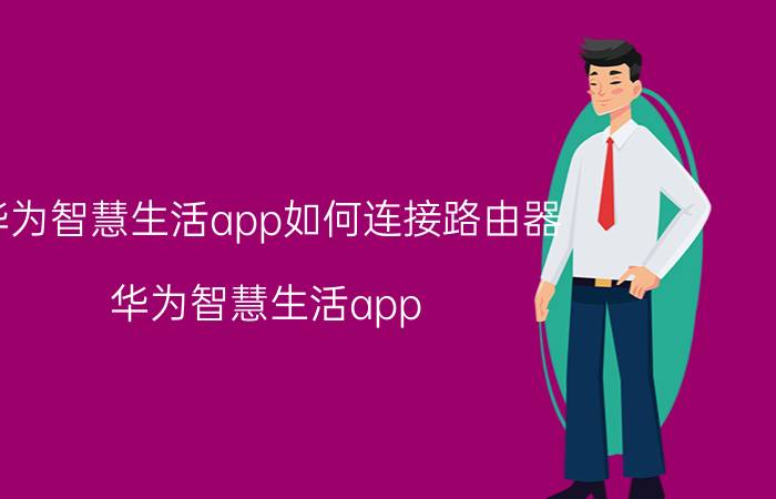 华为智慧生活app如何连接路由器 华为智慧生活app